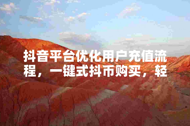 抖音平台优化用户充值流程，一键式抖币购买，轻松畅享多元化服务。