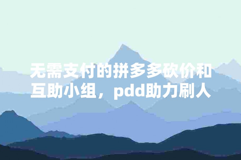 无需支付的拼多多砍价和互助小组，pdd助力刷人。