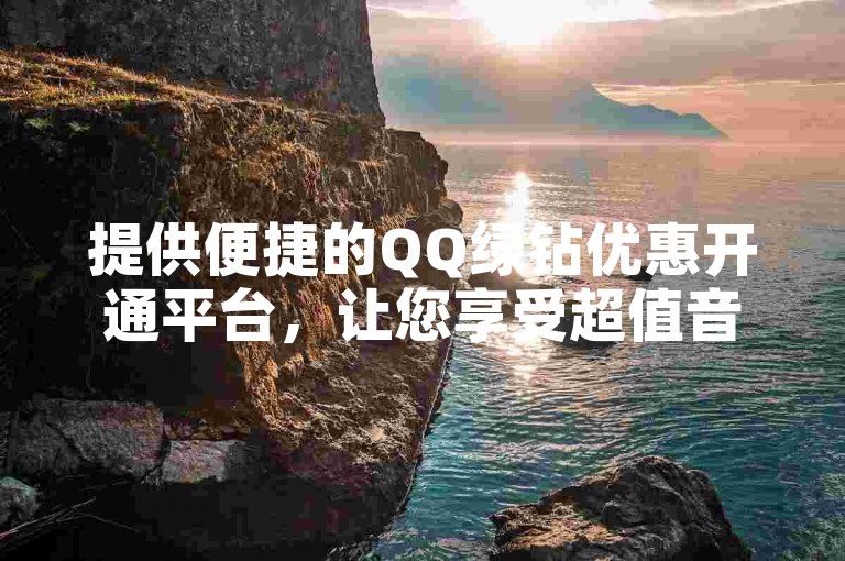 提供便捷的QQ绿钻优惠开通平台，让您享受超值音乐体验。