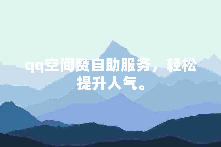 qq空间赞自助服务，轻松提升人气。