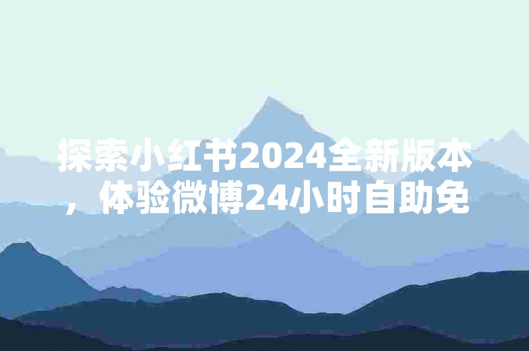 探索小红书2024全新版本，体验微博24小时自助免费涨粉服务。