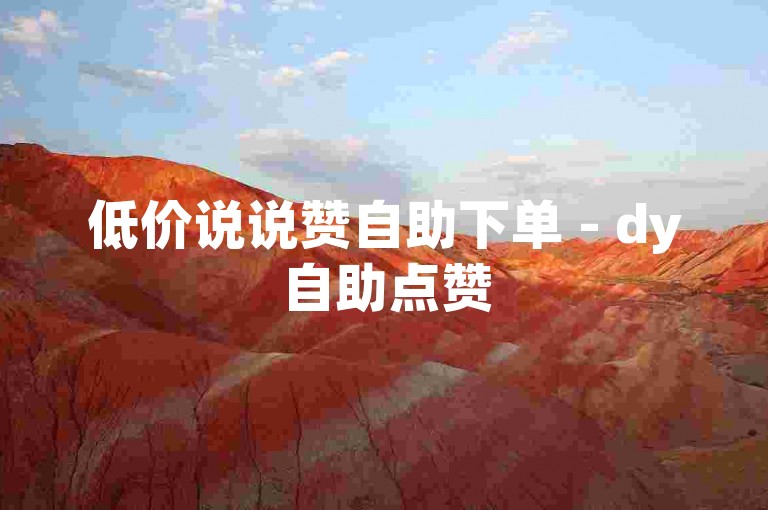 低价说说赞自助下单 - dy自助点赞
