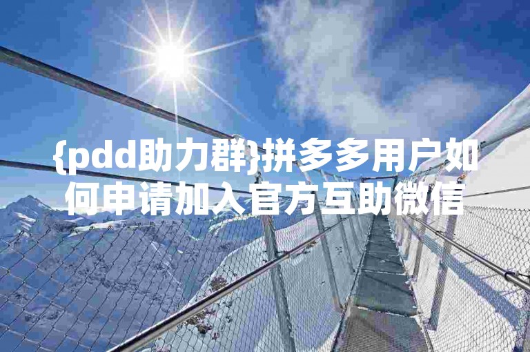 {pdd助力群}拼多多用户如何申请加入官方互助微信群？
