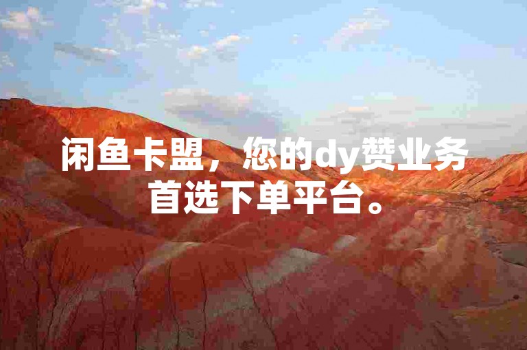 闲鱼卡盟，您的dy赞业务首选下单平台。