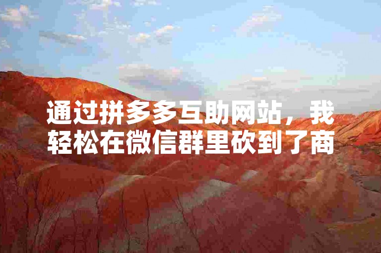 通过拼多多互助网站，我轻松在微信群里砍到了商品的最低价。