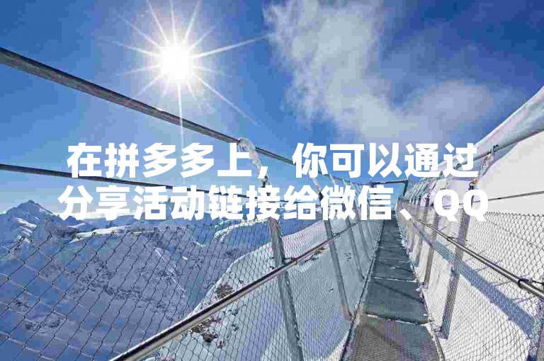 在拼多多上，你可以通过分享活动链接给微信、QQ等社交平台上的好友来邀请他们助力。