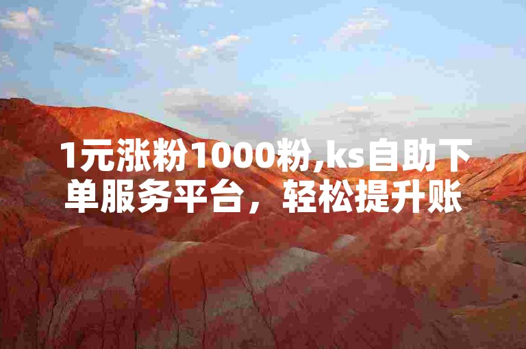1元涨粉1000粉,ks自助下单服务平台，轻松提升账号影响力。