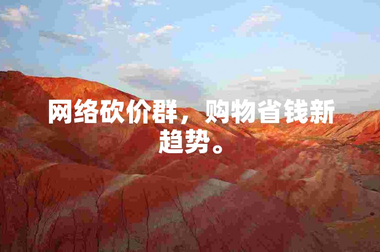 网络砍价群，购物省钱新趋势。
