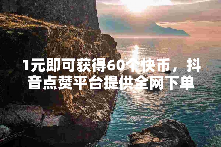 1元即可获得60个快币，抖音点赞平台提供全网下单业务，包括QQ空间业务。