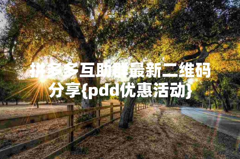 拼多多互助群最新二维码分享{pdd优惠活动}