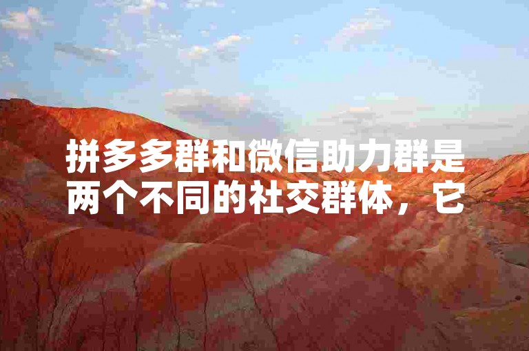 拼多多群和微信助力群是两个不同的社交群体，它们在功能和使用场景上有所区别。