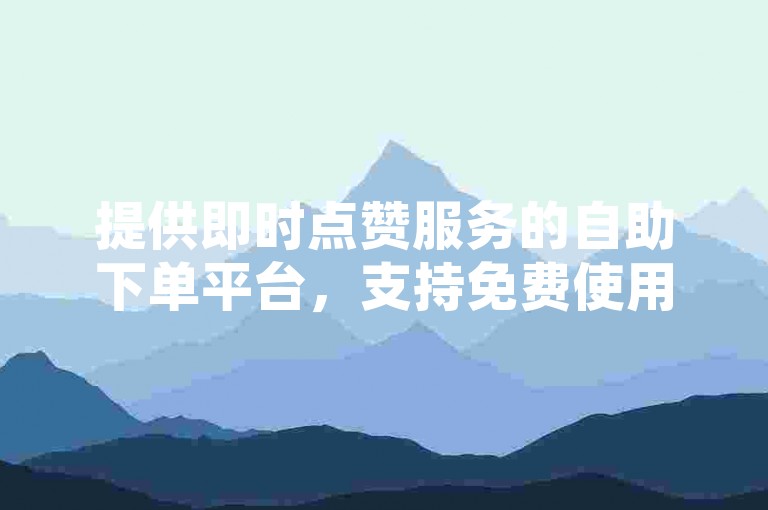 提供即时点赞服务的自助下单平台，支持免费使用，确保快手在线业务快速响应，实现24小时不间断服务，让您的订单瞬间完成。