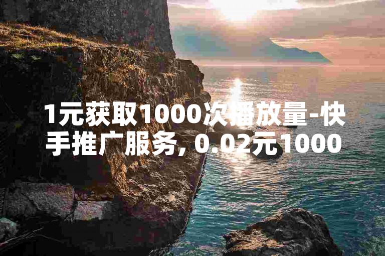 1元获取1000次播放量-快手推广服务, 0.02元1000条评论平台微博