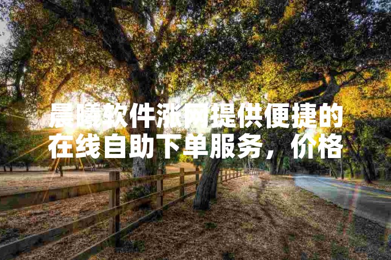晨曦软件涨网提供便捷的在线自助下单服务，价格实惠。