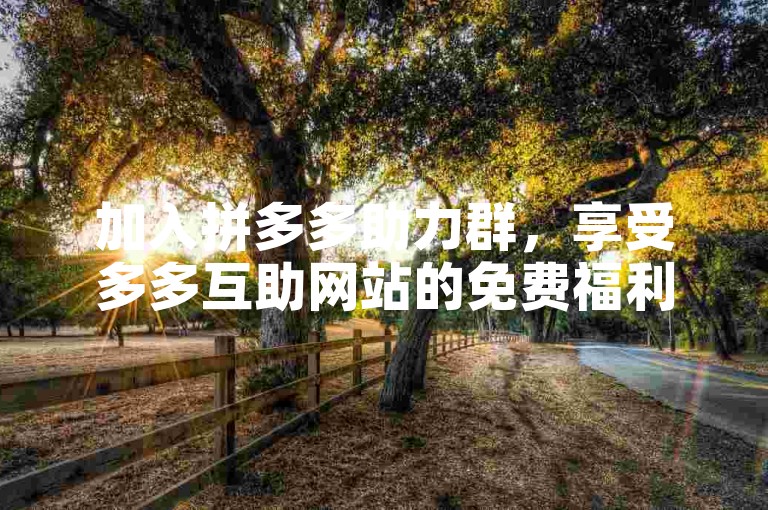 加入拼多多助力群，享受多多互助网站的免费福利。
