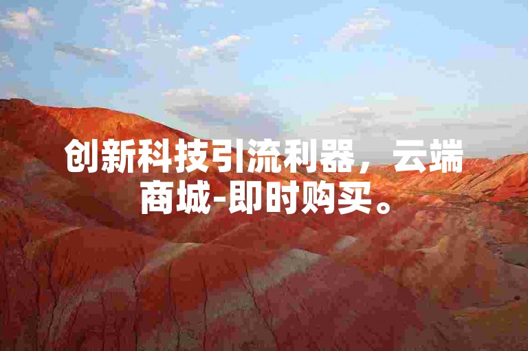 创新科技引流利器，云端商城-即时购买。