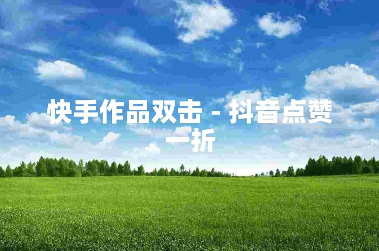 快手作品双击 - 抖音点赞一折