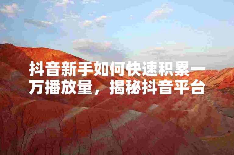 抖音新手如何快速积累一万播放量，揭秘抖音平台免费获取高播放量的实用技巧？