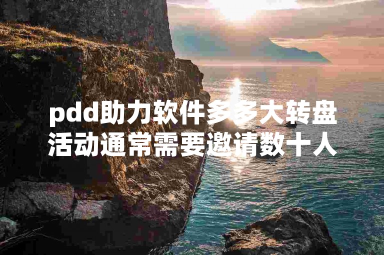 pdd助力软件多多大转盘活动通常需要邀请数十人进行助力。