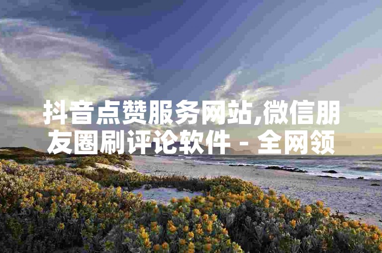 抖音点赞服务网站,微信朋友圈刷评论软件 - 全网领先的虚拟商品交易平台 - 抖音粉丝增长平台在线支付0.01元起，专业家居装饰设计。