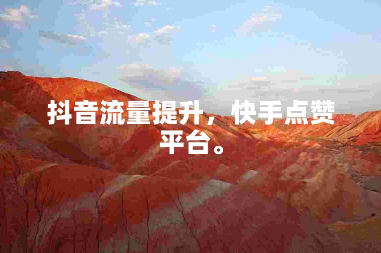 抖音流量提升，快手点赞平台。