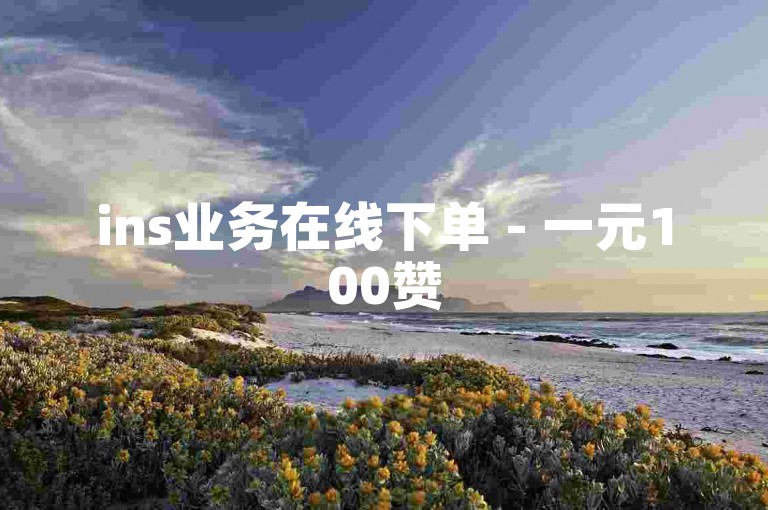 ins业务在线下单 - 一元100赞