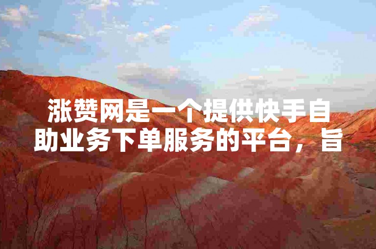 涨赞网是一个提供快手自助业务下单服务的平台，旨在帮助用户提升在快手上的点赞和关注度。