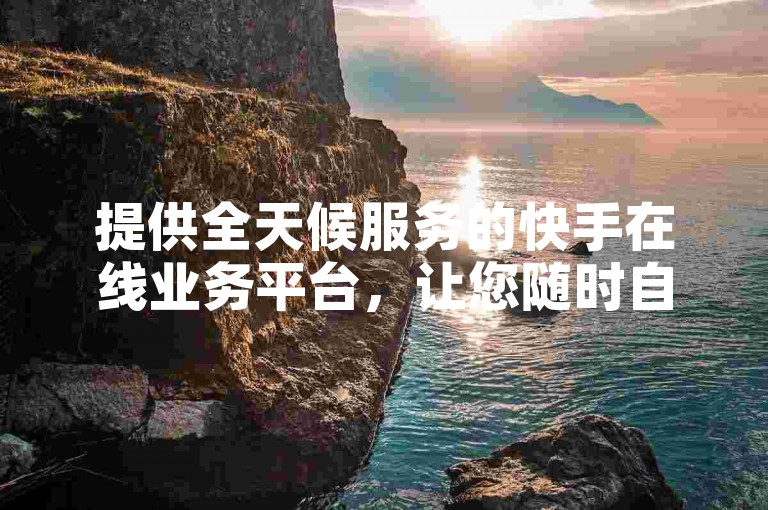 提供全天候服务的快手在线业务平台，让您随时自助下单，享受低价优惠。