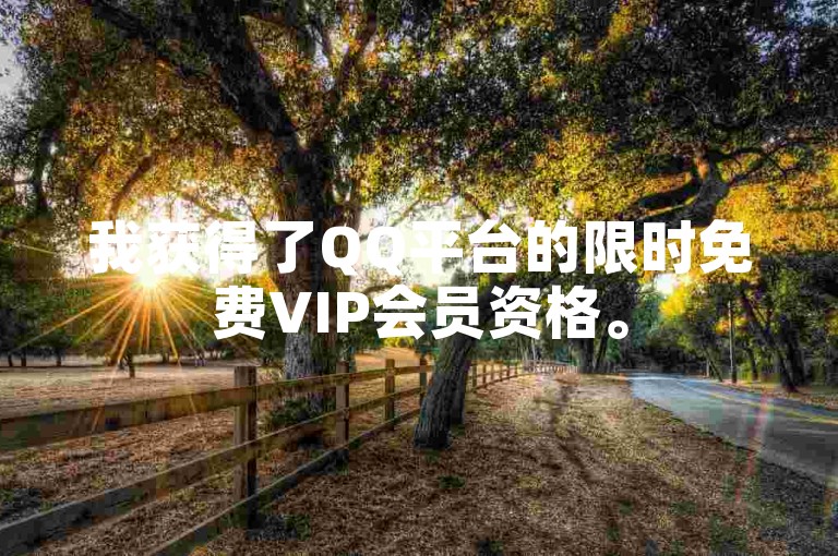 我获得了QQ平台的限时免费VIP会员资格。