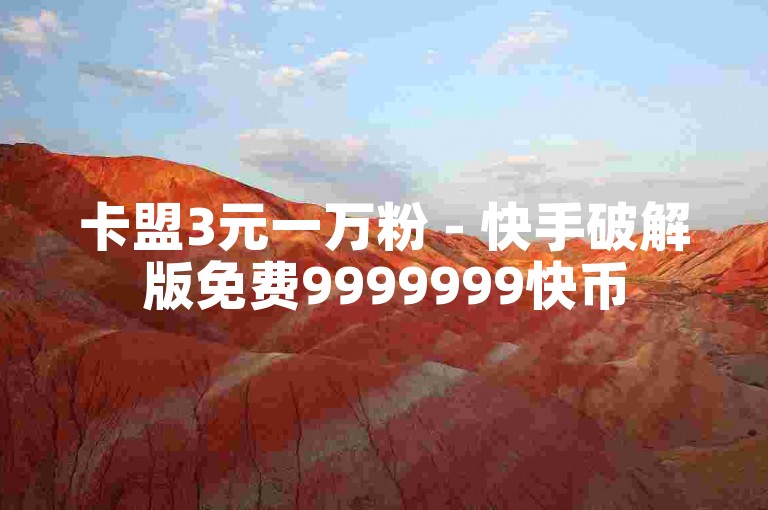 卡盟3元一万粉 - 快手破解版免费9999999快币