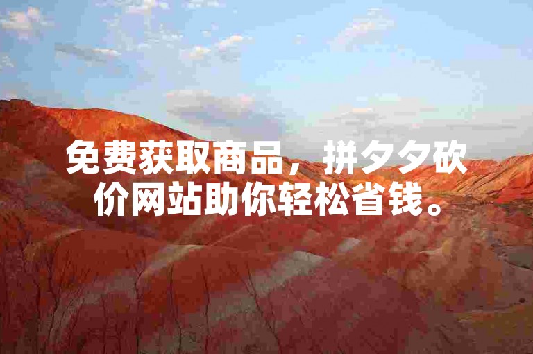 免费获取商品，拼夕夕砍价网站助你轻松省钱。