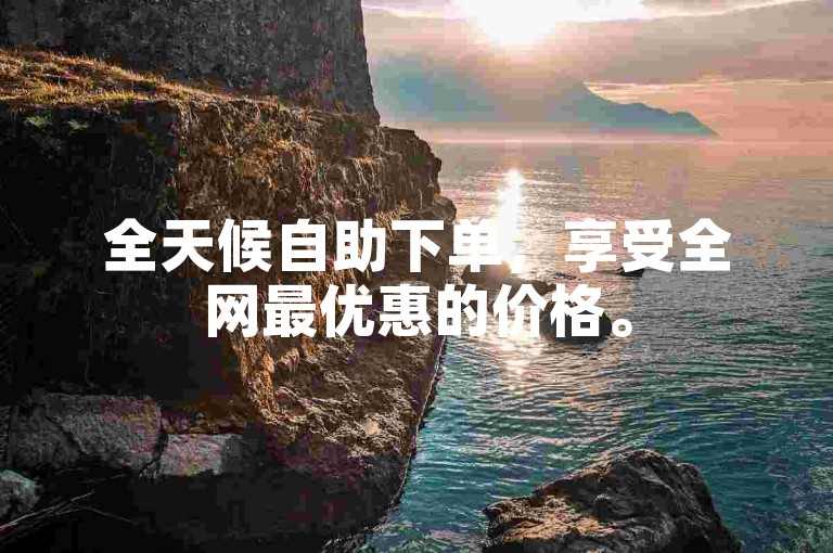 全天候自助下单，享受全网最优惠的价格。
