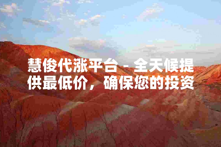 慧俊代涨平台 - 全天候提供最低价，确保您的投资成本最小化。