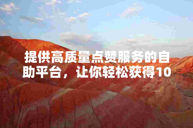 提供高质量点赞服务的自助平台，让你轻松获得10000次视频播放量。