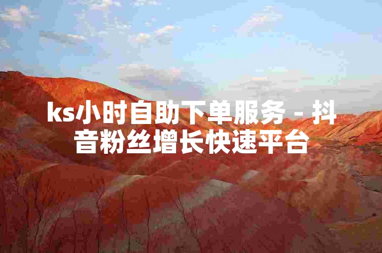 ks小时自助下单服务 - 抖音粉丝增长快速平台