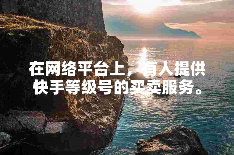 在网络平台上，有人提供快手等级号的买卖服务。