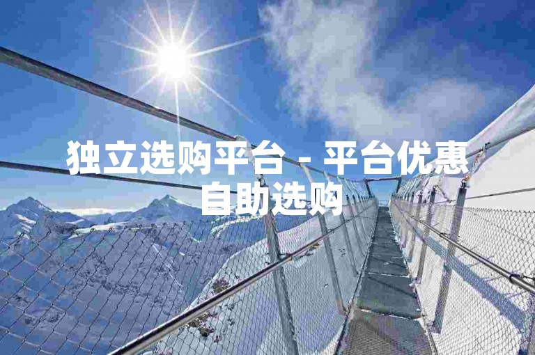 独立选购平台 - 平台优惠自助选购