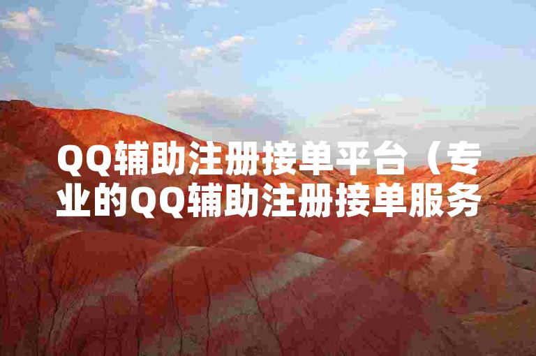 QQ辅助注册接单平台（专业的QQ辅助注册接单服务，助您轻松应对接单挑战）