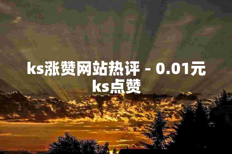 ks涨赞网站热评 - 0.01元ks点赞