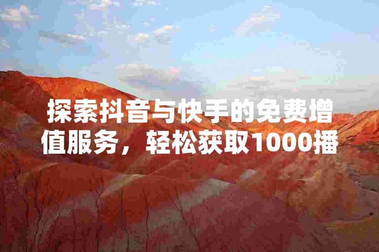 探索抖音与快手的免费增值服务，轻松获取1000播放量或仅需一元即可获得100微信支付支持，尽在卡盟dy业务平台独家揭秘。