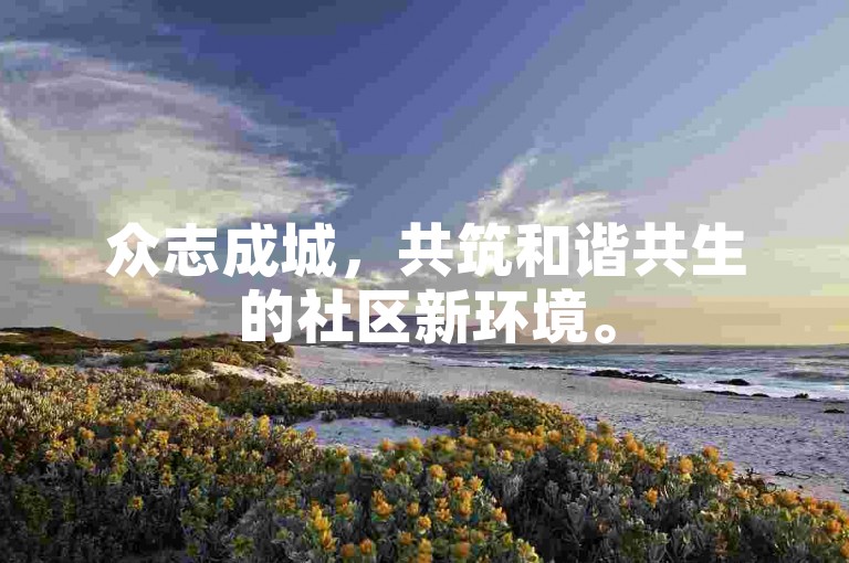 众志成城，共筑和谐共生的社区新环境。
