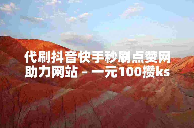 代刷抖音快手秒刷点赞网助力网站 - 一元100攒ks