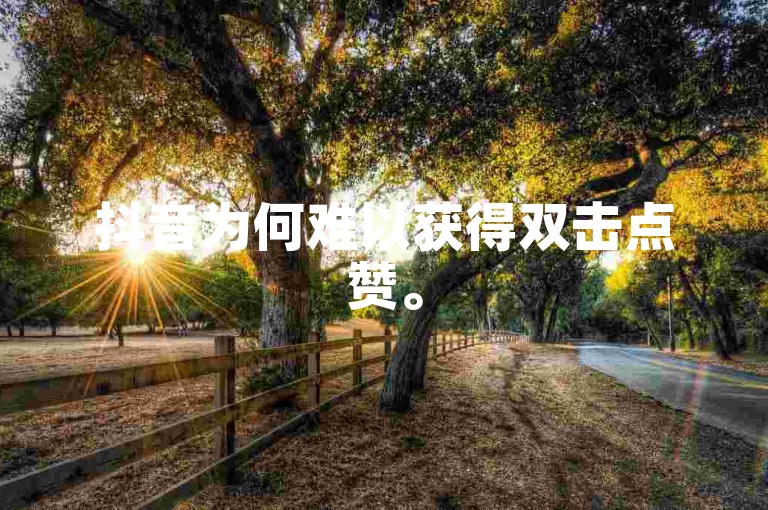 抖音为何难以获得双击点赞。