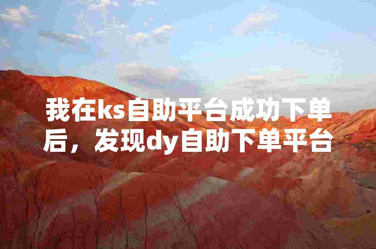 我在ks自助平台成功下单后，发现dy自助下单平台网站也颇受欢迎，收获了不少点赞。