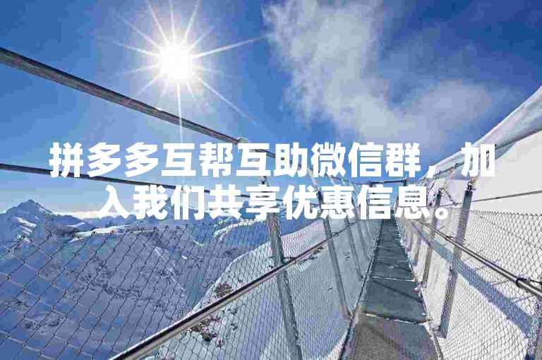 拼多多互帮互助微信群，加入我们共享优惠信息。