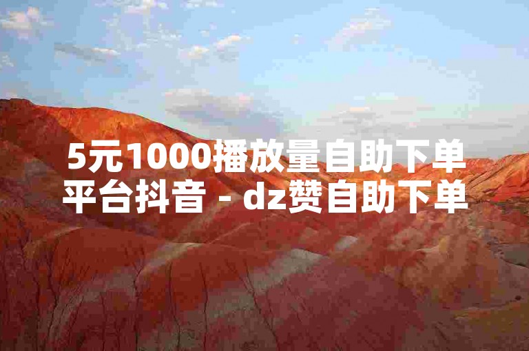 5元1000播放量自助下单平台抖音 - dz赞自助下单平台网。