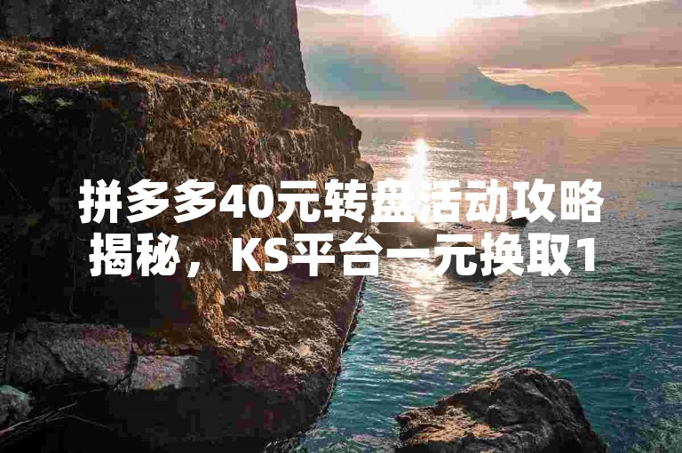 拼多多40元转盘活动攻略揭秘，KS平台一元换取1000赞的速成工具。