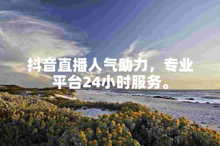 抖音直播人气助力，专业平台24小时服务。