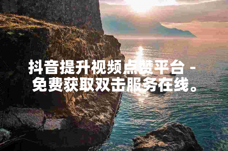 抖音提升视频点赞平台 - 免费获取双击服务在线。