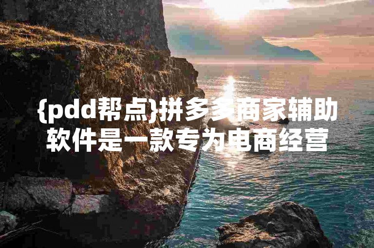 {pdd帮点}拼多多商家辅助软件是一款专为电商经营者设计的应用程序。